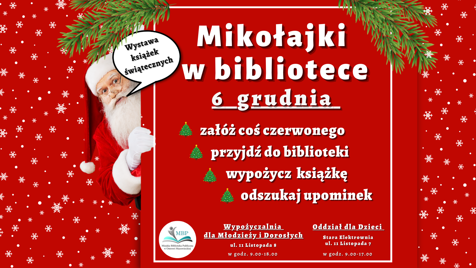 Mikołajki w bibliotece. 6 grudnia.
Załóż coś czerwonego, przyjdź do biblioteki, wypożycz książkę, odszukaj upominek.
Wypożyczalnia dla Młodzieży i dorosłych, ul. 11 Listopada 8, w godz. 9.00-18.00.
Oddział dla Dzieci, ul. 11 listopada 7 w godz. 9.00-17.00